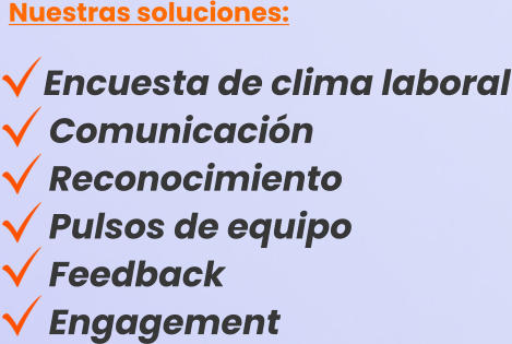 Nuestras soluciones:       Encuesta de clima laboral      Comunicación      Reconocimiento      Pulsos de equipo      Feedback      Engagement